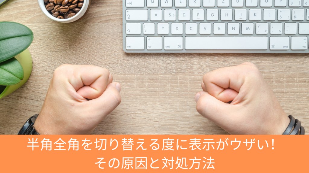 半角全角を切り替える度に表示がウザい！ その原因と対処方法 | Windows